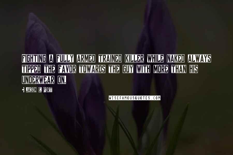 Jason E. Fort Quotes: Fighting a fully armed trained killer while naked always tipped the favor towards the guy with more than his underwear on.