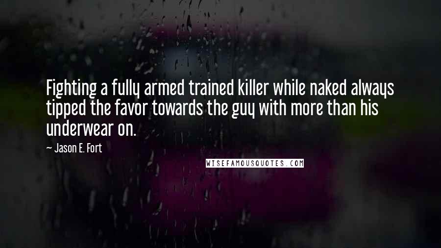 Jason E. Fort Quotes: Fighting a fully armed trained killer while naked always tipped the favor towards the guy with more than his underwear on.