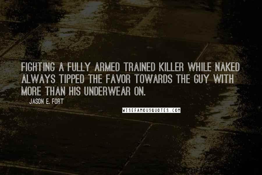 Jason E. Fort Quotes: Fighting a fully armed trained killer while naked always tipped the favor towards the guy with more than his underwear on.