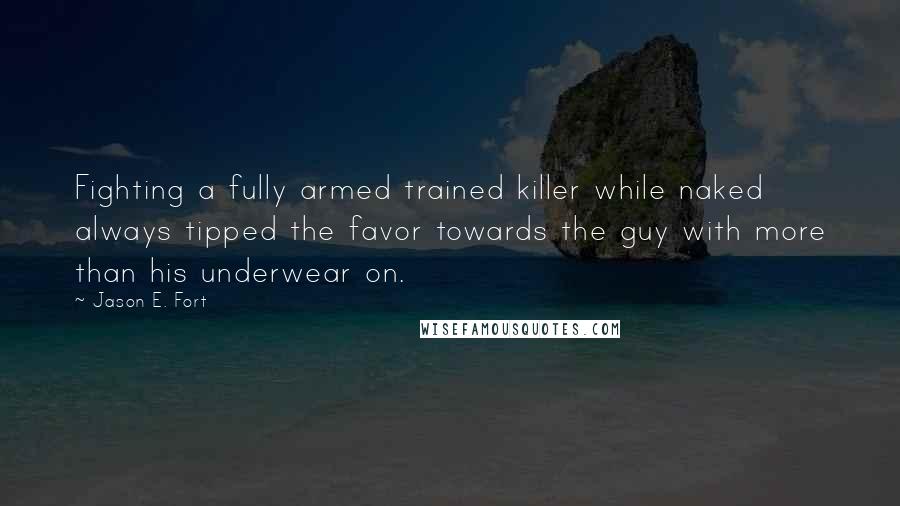 Jason E. Fort Quotes: Fighting a fully armed trained killer while naked always tipped the favor towards the guy with more than his underwear on.