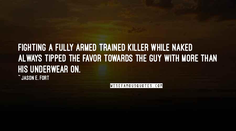 Jason E. Fort Quotes: Fighting a fully armed trained killer while naked always tipped the favor towards the guy with more than his underwear on.