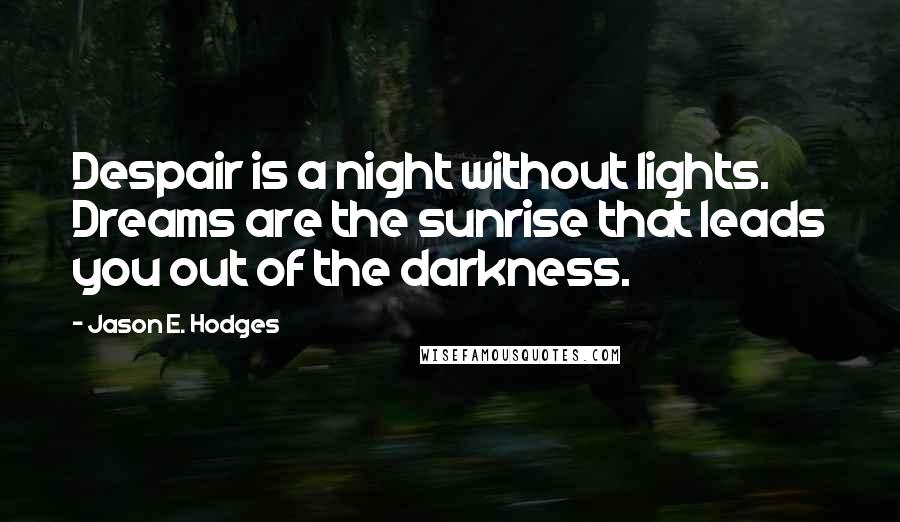 Jason E. Hodges Quotes: Despair is a night without lights. Dreams are the sunrise that leads you out of the darkness.