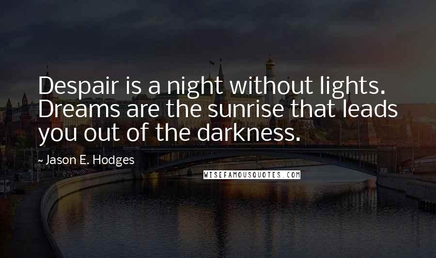 Jason E. Hodges Quotes: Despair is a night without lights. Dreams are the sunrise that leads you out of the darkness.