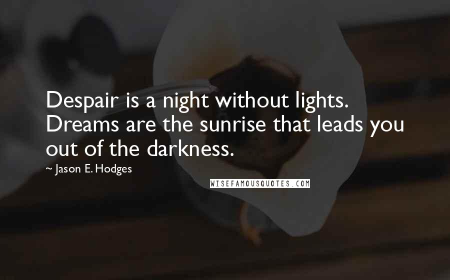 Jason E. Hodges Quotes: Despair is a night without lights. Dreams are the sunrise that leads you out of the darkness.