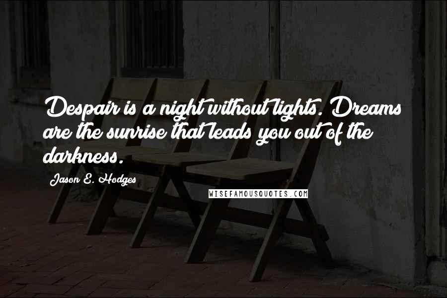 Jason E. Hodges Quotes: Despair is a night without lights. Dreams are the sunrise that leads you out of the darkness.