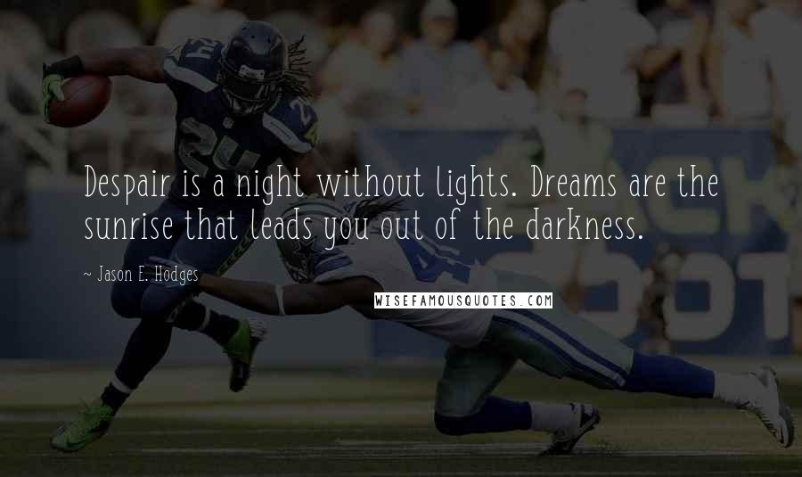 Jason E. Hodges Quotes: Despair is a night without lights. Dreams are the sunrise that leads you out of the darkness.