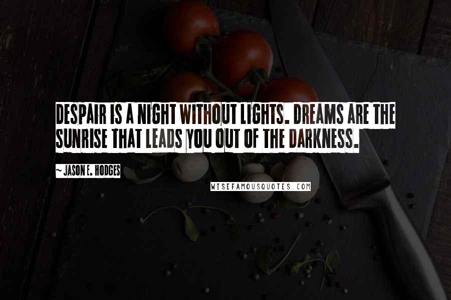 Jason E. Hodges Quotes: Despair is a night without lights. Dreams are the sunrise that leads you out of the darkness.