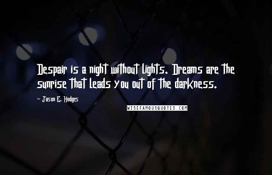 Jason E. Hodges Quotes: Despair is a night without lights. Dreams are the sunrise that leads you out of the darkness.