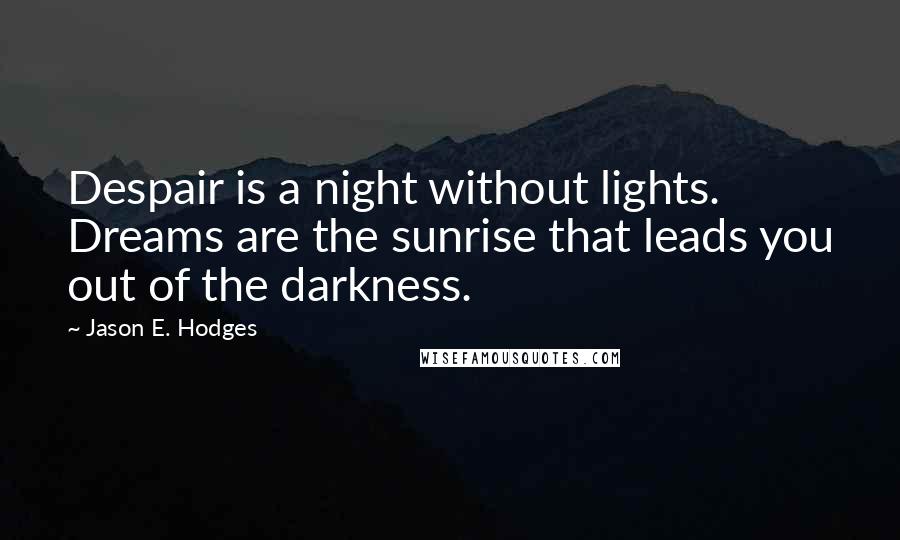 Jason E. Hodges Quotes: Despair is a night without lights. Dreams are the sunrise that leads you out of the darkness.