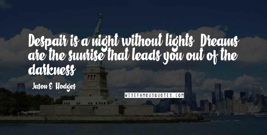 Jason E. Hodges Quotes: Despair is a night without lights. Dreams are the sunrise that leads you out of the darkness.