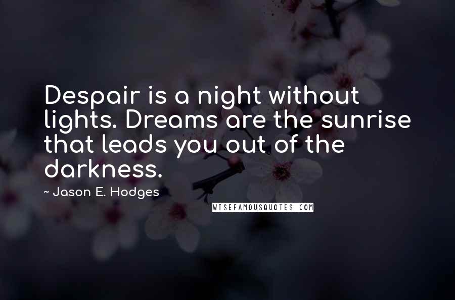 Jason E. Hodges Quotes: Despair is a night without lights. Dreams are the sunrise that leads you out of the darkness.