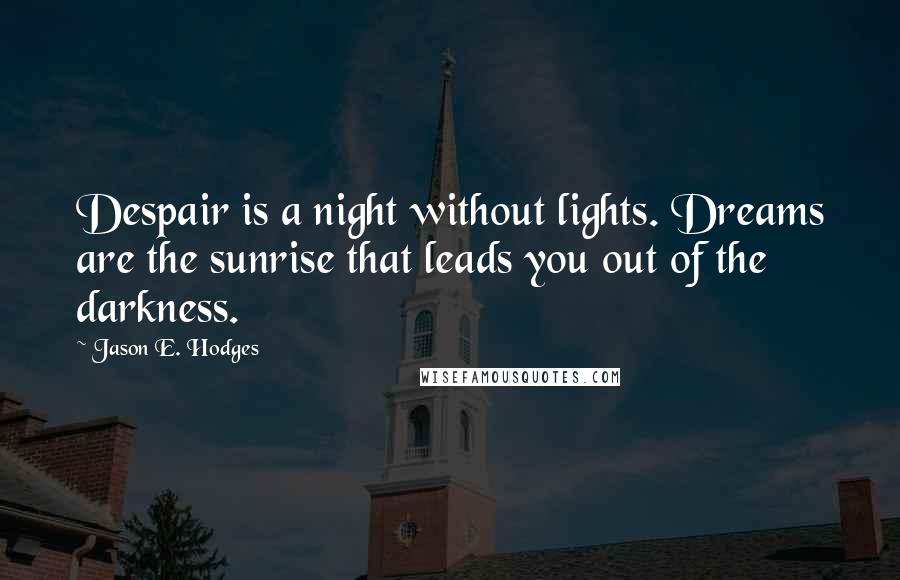 Jason E. Hodges Quotes: Despair is a night without lights. Dreams are the sunrise that leads you out of the darkness.