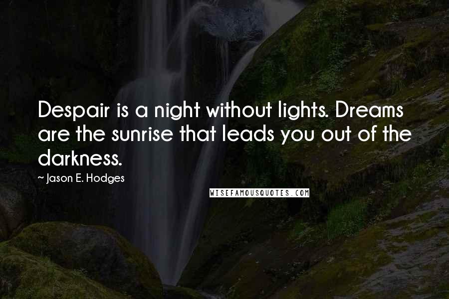 Jason E. Hodges Quotes: Despair is a night without lights. Dreams are the sunrise that leads you out of the darkness.