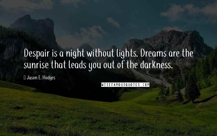 Jason E. Hodges Quotes: Despair is a night without lights. Dreams are the sunrise that leads you out of the darkness.