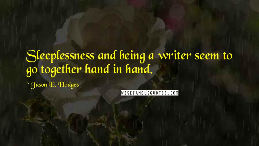 Jason E. Hodges Quotes: Sleeplessness and being a writer seem to go together hand in hand.