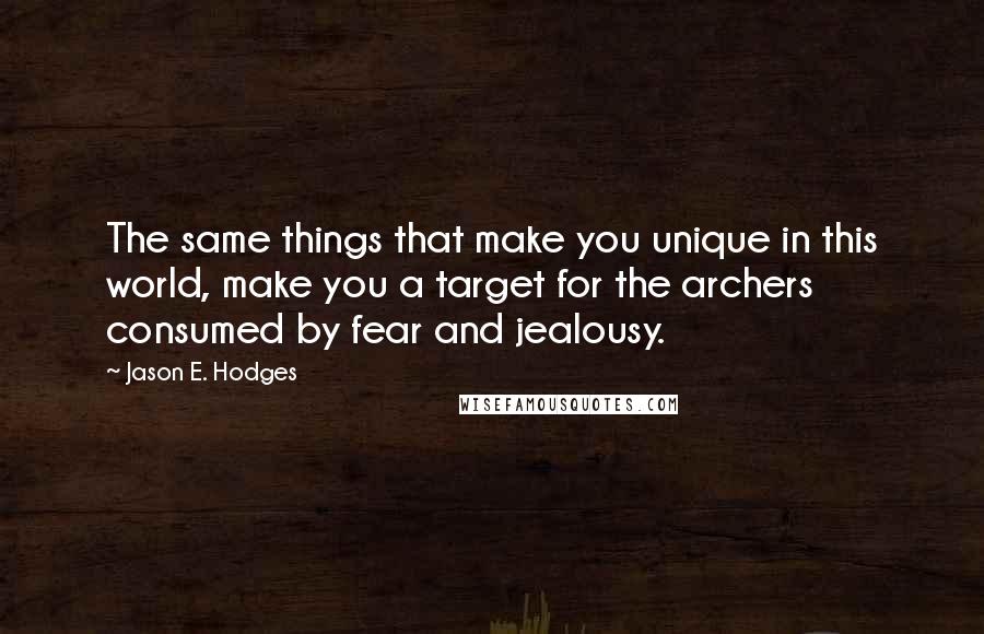 Jason E. Hodges Quotes: The same things that make you unique in this world, make you a target for the archers consumed by fear and jealousy.