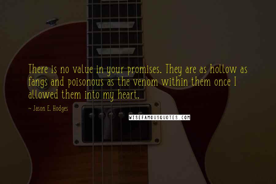 Jason E. Hodges Quotes: There is no value in your promises. They are as hollow as fangs and poisonous as the venom within them once I allowed them into my heart.