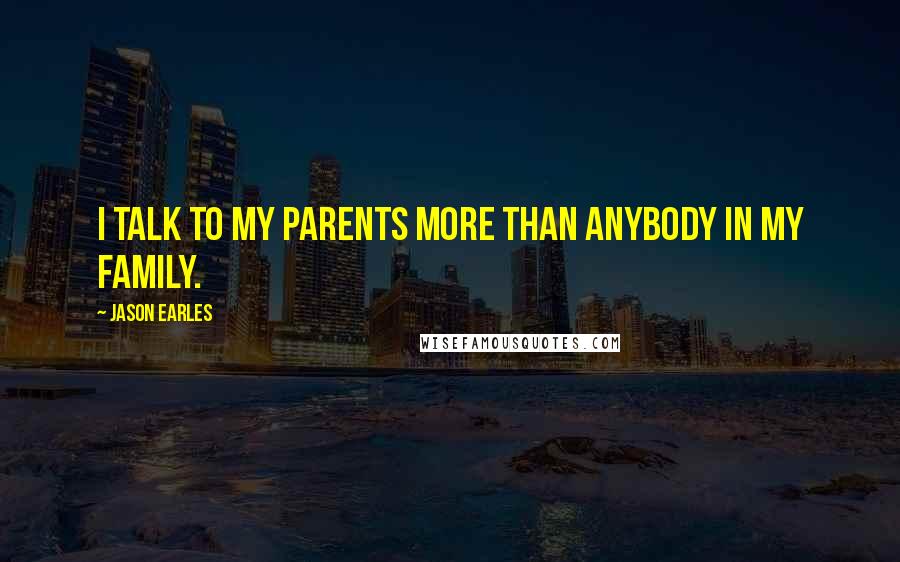 Jason Earles Quotes: I talk to my parents more than anybody in my family.