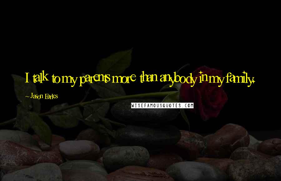 Jason Earles Quotes: I talk to my parents more than anybody in my family.