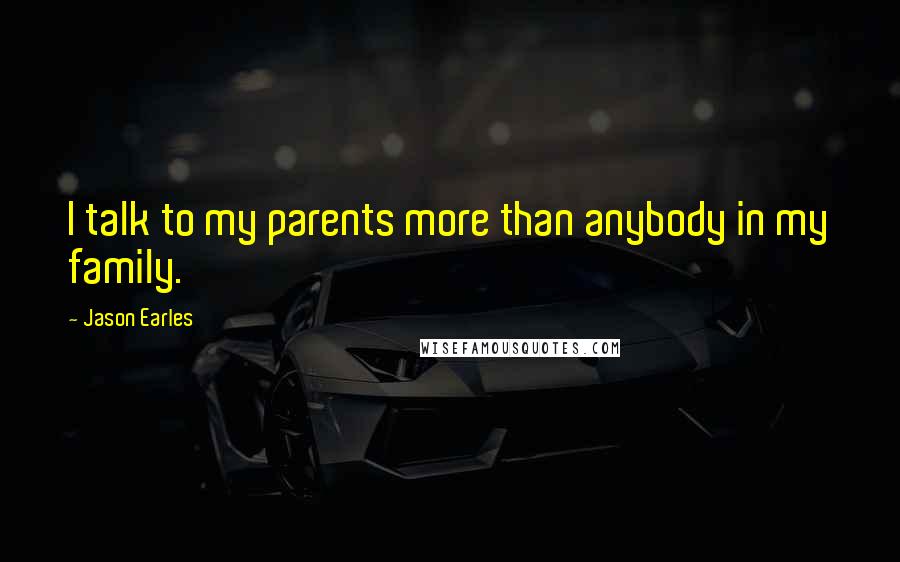Jason Earles Quotes: I talk to my parents more than anybody in my family.