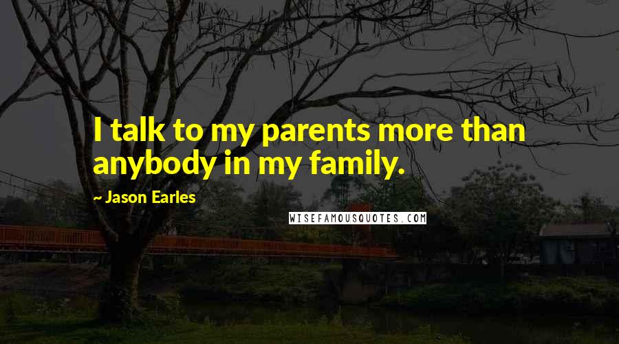 Jason Earles Quotes: I talk to my parents more than anybody in my family.