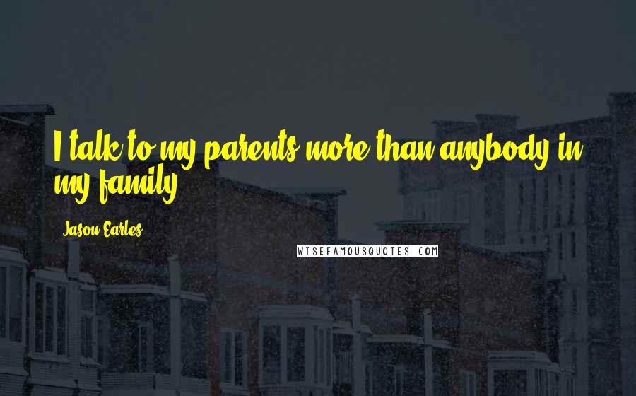 Jason Earles Quotes: I talk to my parents more than anybody in my family.