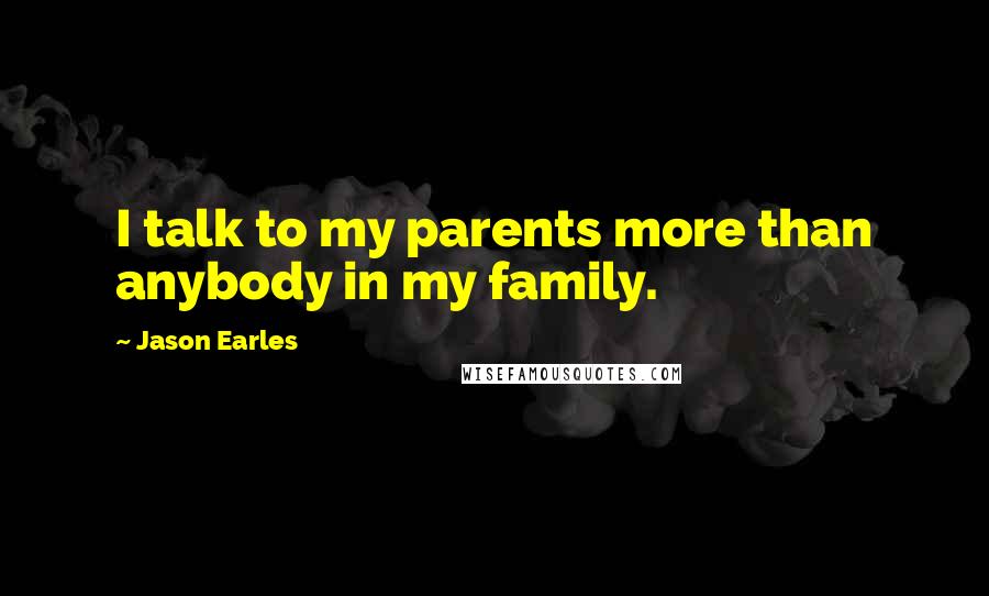 Jason Earles Quotes: I talk to my parents more than anybody in my family.