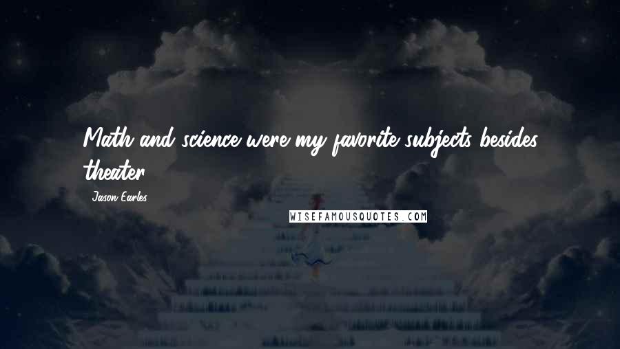 Jason Earles Quotes: Math and science were my favorite subjects besides theater.