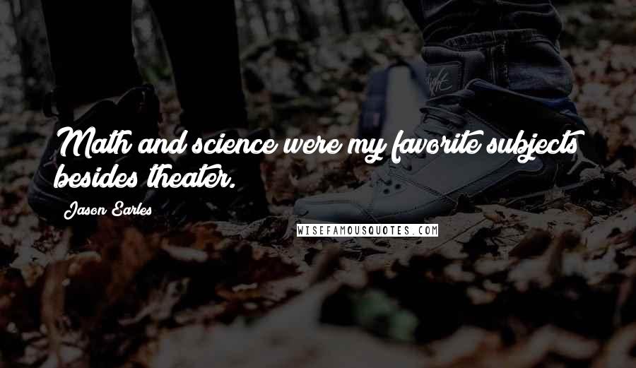 Jason Earles Quotes: Math and science were my favorite subjects besides theater.