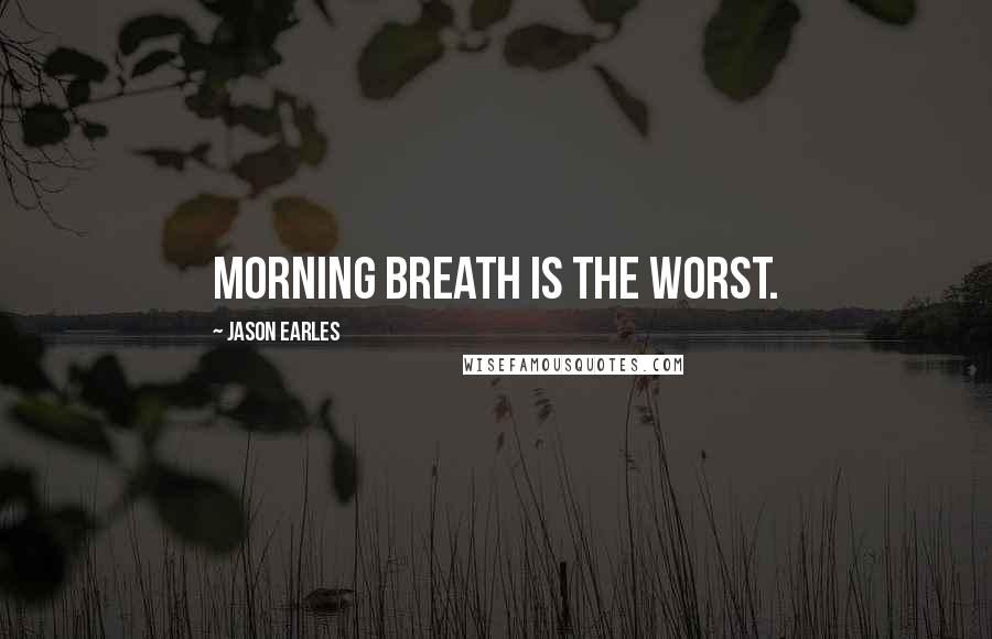 Jason Earles Quotes: Morning breath is the worst.