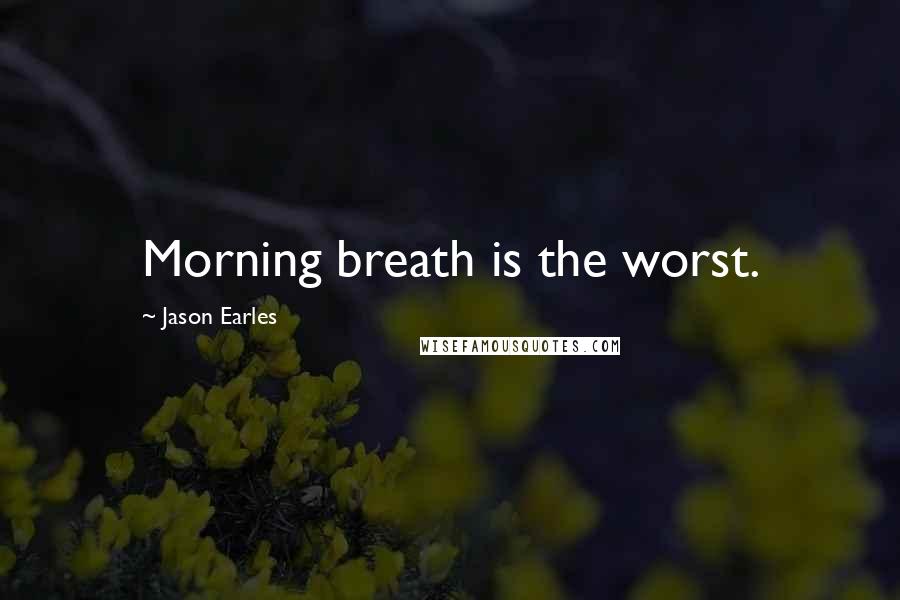 Jason Earles Quotes: Morning breath is the worst.