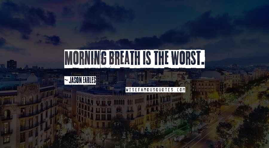 Jason Earles Quotes: Morning breath is the worst.