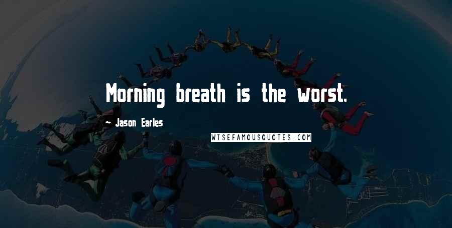 Jason Earles Quotes: Morning breath is the worst.