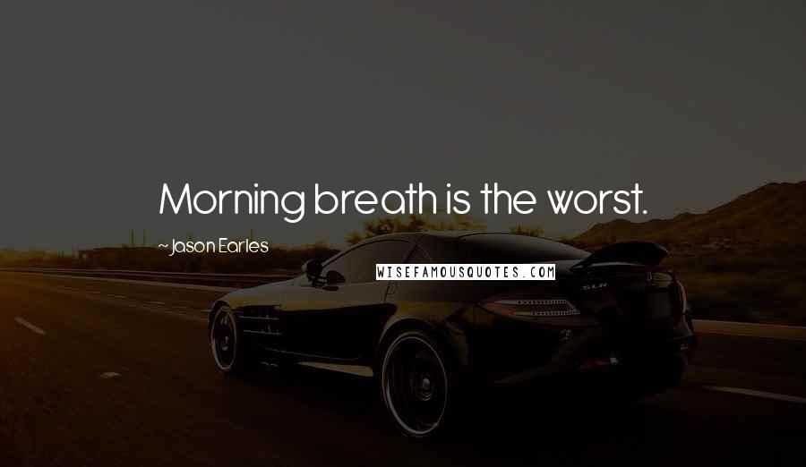 Jason Earles Quotes: Morning breath is the worst.