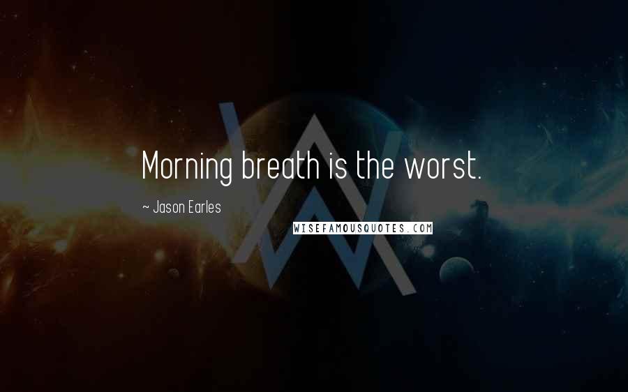 Jason Earles Quotes: Morning breath is the worst.