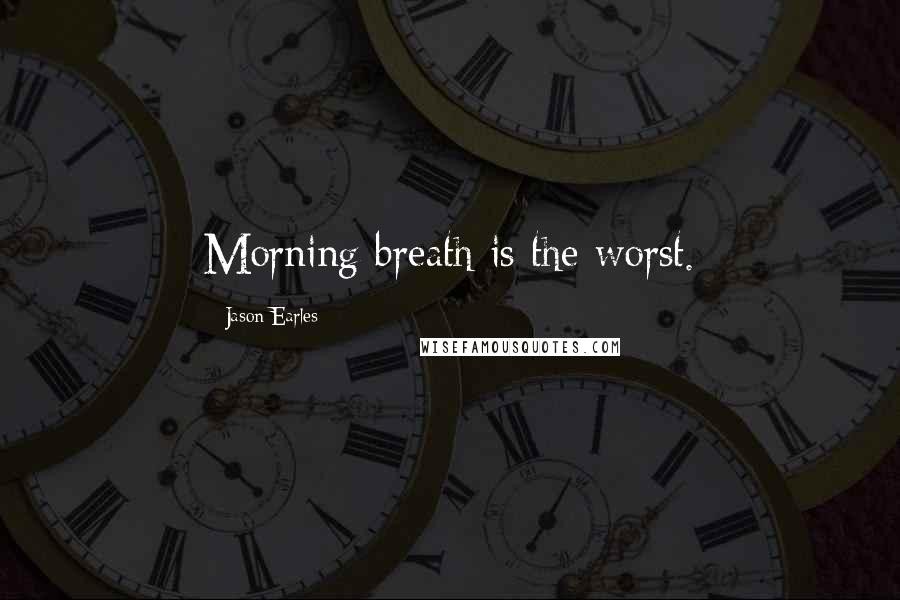 Jason Earles Quotes: Morning breath is the worst.