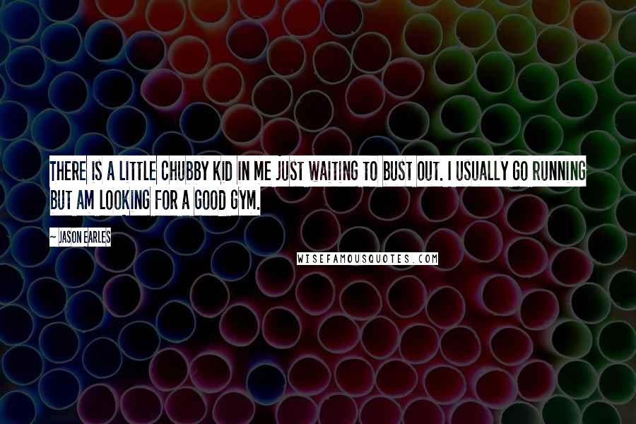 Jason Earles Quotes: There is a little chubby kid in me just waiting to bust out. I usually go running but am looking for a good gym.