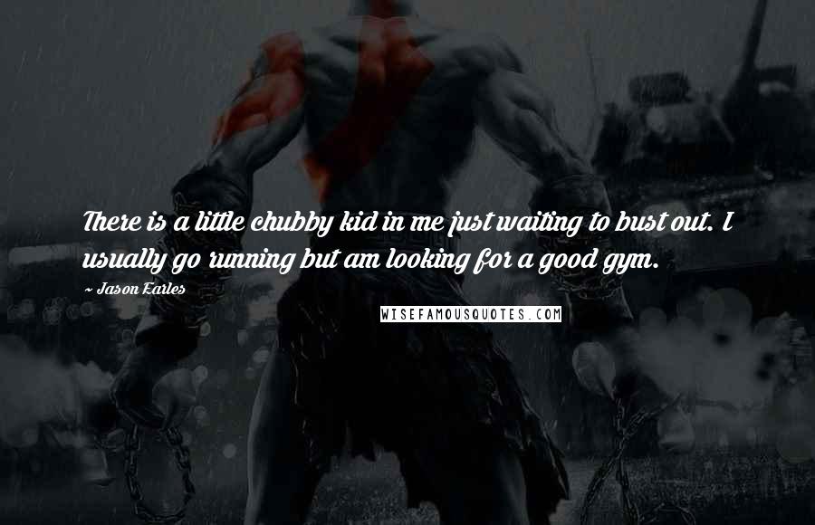 Jason Earles Quotes: There is a little chubby kid in me just waiting to bust out. I usually go running but am looking for a good gym.