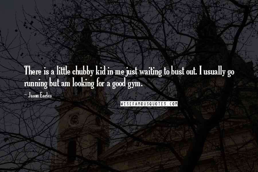 Jason Earles Quotes: There is a little chubby kid in me just waiting to bust out. I usually go running but am looking for a good gym.