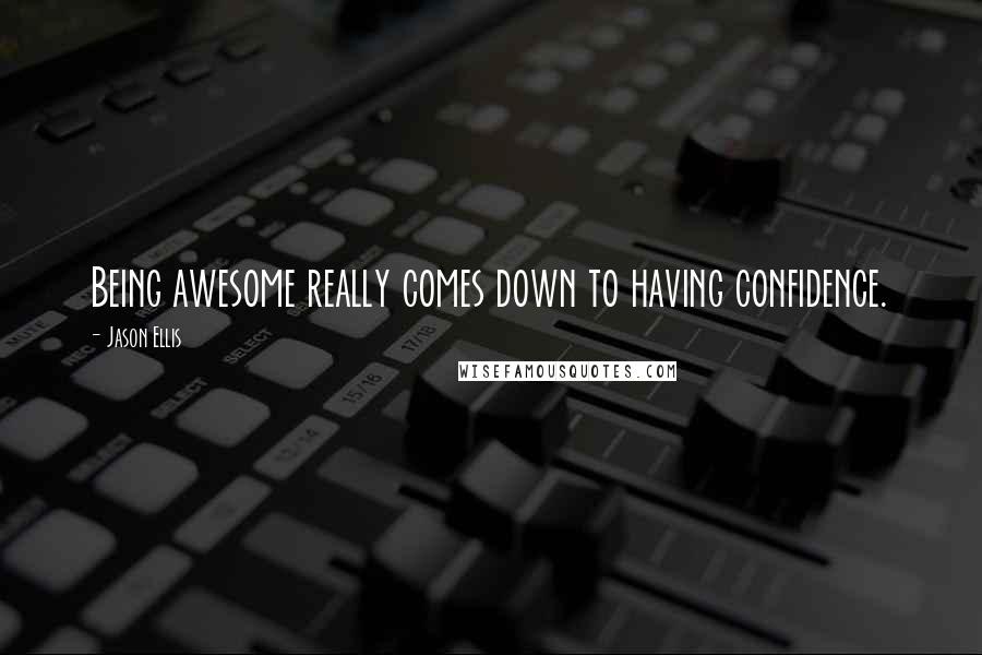 Jason Ellis Quotes: Being awesome really comes down to having confidence.