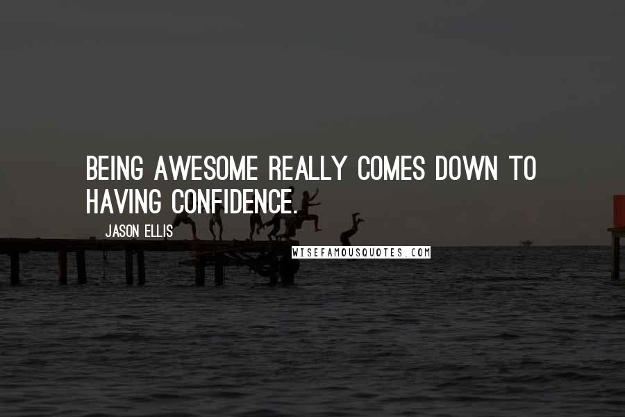 Jason Ellis Quotes: Being awesome really comes down to having confidence.