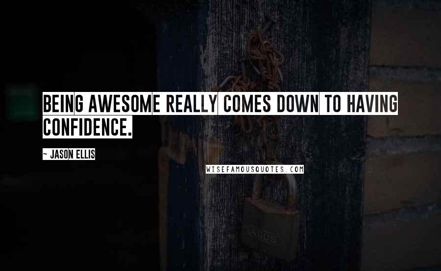 Jason Ellis Quotes: Being awesome really comes down to having confidence.