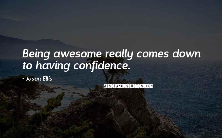 Jason Ellis Quotes: Being awesome really comes down to having confidence.