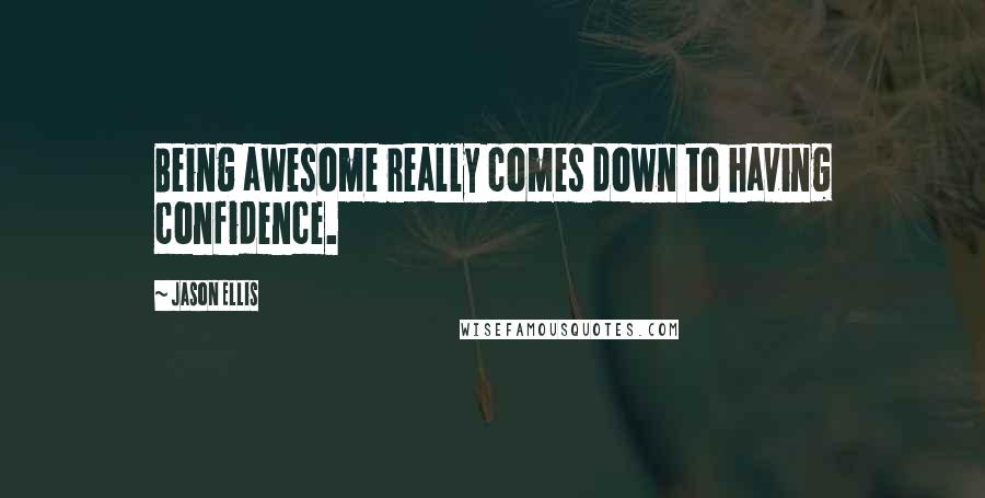 Jason Ellis Quotes: Being awesome really comes down to having confidence.