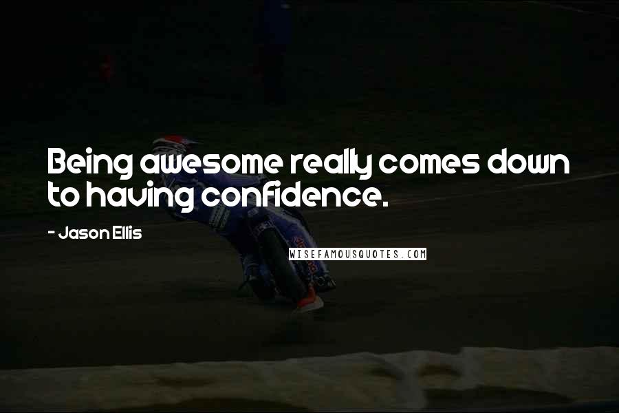 Jason Ellis Quotes: Being awesome really comes down to having confidence.