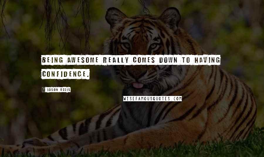 Jason Ellis Quotes: Being awesome really comes down to having confidence.