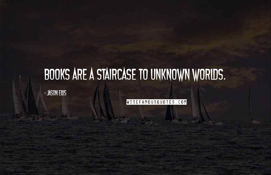 Jason Ellis Quotes: Books are a staircase to unknown worlds.