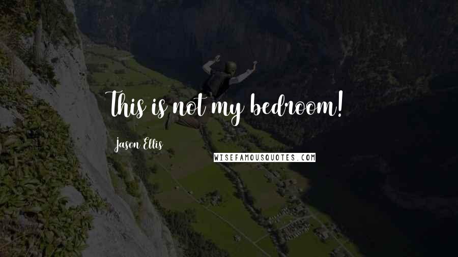 Jason Ellis Quotes: This is not my bedroom!