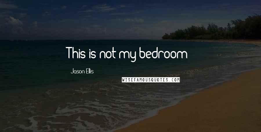 Jason Ellis Quotes: This is not my bedroom!