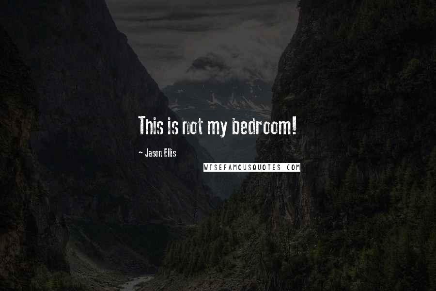 Jason Ellis Quotes: This is not my bedroom!